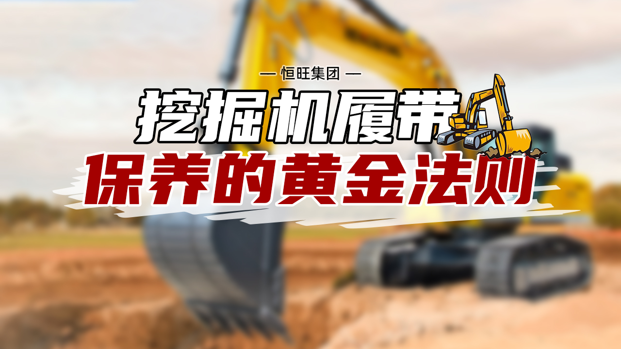 挖掘机履带保养的黄金法则